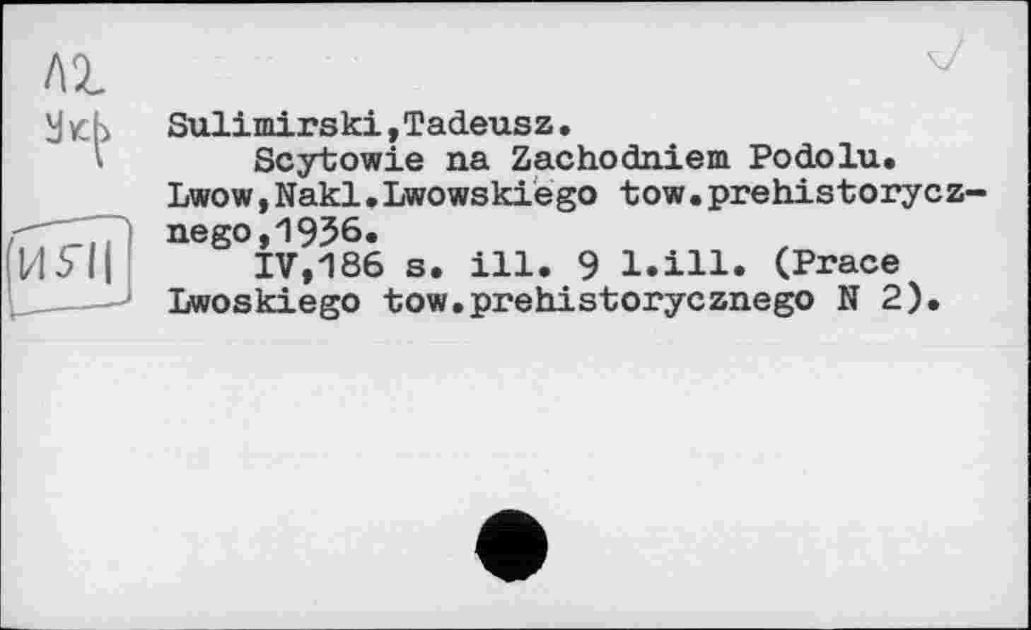 ﻿Sulimirski,Tadeusz.
Scytowie na Zachodniem Podolu.
Lwow,Nakl.Lwowskiègo tow•prehistorycz nego,1956.
IV,186 s. ill. 9 l.ill. (Prace
Lwoskiego tow.prehistorycznego N 2).